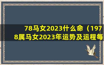 78马女2023什么命（1978属马女2023年运势及运程每月运程）