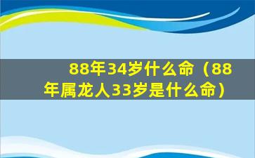 88年34岁什么命（88年属龙人33岁是什么命）