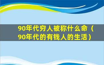 90年代穷人被称什么命（90年代的有钱人的生活）