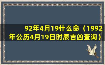 92年4月19什么命（1992年公历4月19日时辰吉凶查询）