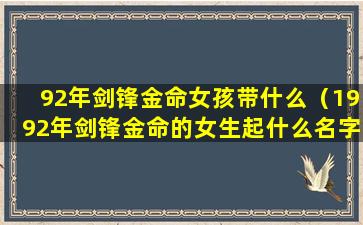 92年剑锋金命女孩带什么（1992年剑锋金命的女生起什么名字）