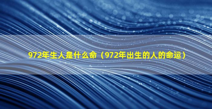 972年生人是什么命（972年出生的人的命运）