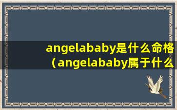 angelababy是什么命格（angelababy属于什么类型的女生）