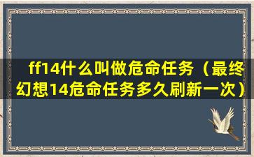 ff14什么叫做危命任务（最终幻想14危命任务多久刷新一次）