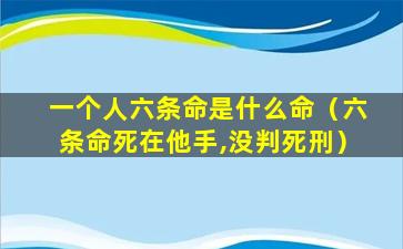 一个人六条命是什么命（六条命死在他手,没判死刑）