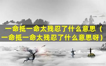 一命抵一命太残忍了什么意思（一命抵一命太残忍了什么意思呀）