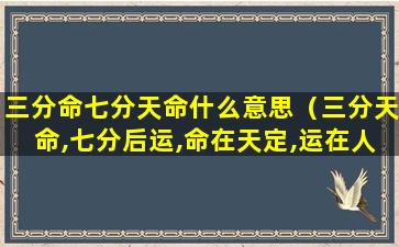 三分命七分天命什么意思（三分天命,七分后运,命在天定,运在人为）