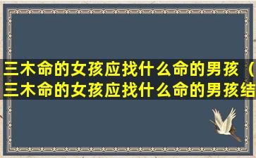 三木命的女孩应找什么命的男孩（三木命的女孩应找什么命的男孩结婚）