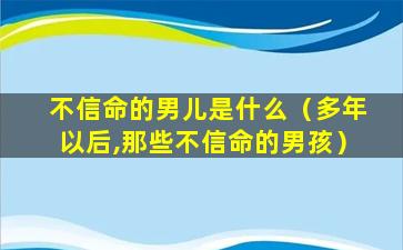 不信命的男儿是什么（多年以后,那些不信命的男孩）