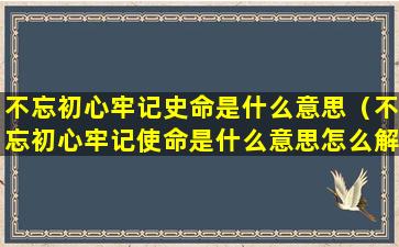 不忘初心牢记史命是什么意思（不忘初心牢记使命是什么意思怎么解释）