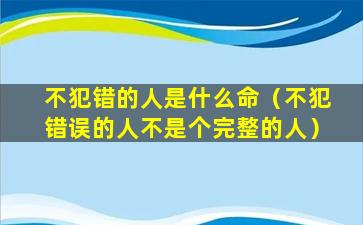 不犯错的人是什么命（不犯错误的人不是个完整的人）