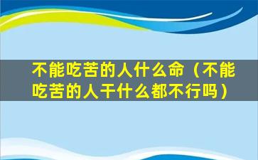 不能吃苦的人什么命（不能吃苦的人干什么都不行吗）