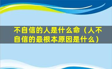 不自信的人是什么命（人不自信的最根本原因是什么）