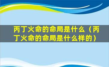 丙丁火命的命局是什么（丙丁火命的命局是什么样的）