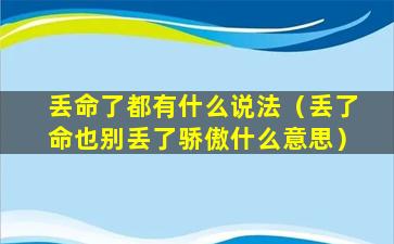 丢命了都有什么说法（丢了命也别丢了骄傲什么意思）