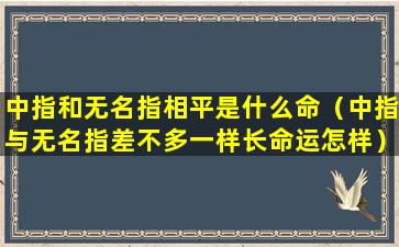 中指和无名指相平是什么命（中指与无名指差不多一样长命运怎样）