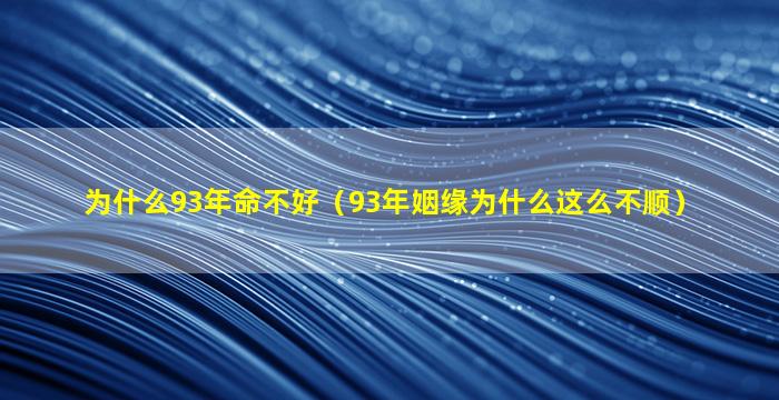 为什么93年命不好（93年姻缘为什么这么不顺）