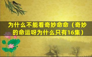 为什么不能看奇妙命命（奇妙的命运呀为什么只有16集）