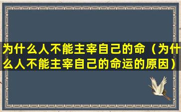 为什么人不能主宰自己的命（为什么人不能主宰自己的命运的原因）