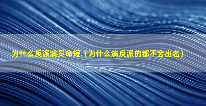 为什么反派演员命短（为什么演反派的都不会出名）