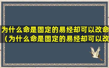 为什么命是固定的易经却可以改命（为什么命是固定的易经却可以改命呢）