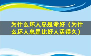 为什么坏人总是命好（为什么坏人总是比好人活得久）