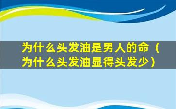 为什么头发油是男人的命（为什么头发油显得头发少）