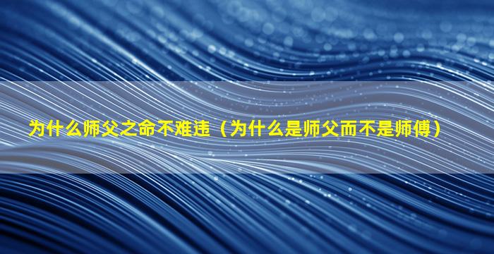 为什么师父之命不难违（为什么是师父而不是师傅）