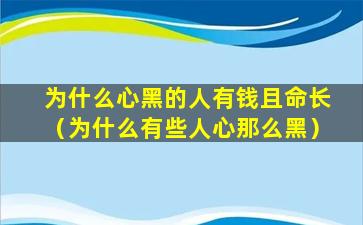 为什么心黑的人有钱且命长（为什么有些人心那么黑）