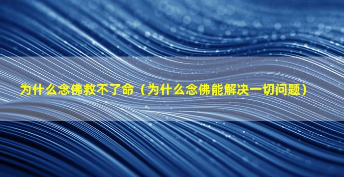 为什么念佛救不了命（为什么念佛能解决一切问题）