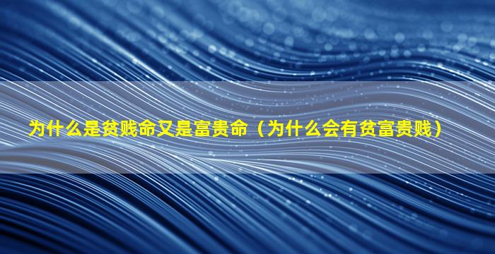 为什么是贫贱命又是富贵命（为什么会有贫富贵贱）