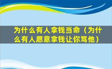 为什么有人拿钱当命（为什么有人愿意拿钱让你骂他）