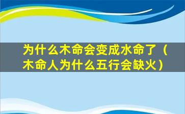 为什么木命会变成水命了（木命人为什么五行会缺火）