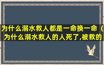 为什么溺水救人都是一命换一命（为什么溺水救人的人死了,被救的人没死）