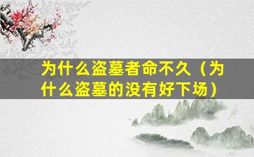 为什么盗墓者命不久（为什么盗墓的没有好下场）