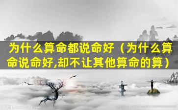 为什么算命都说命好（为什么算命说命好,却不让其他算命的算）