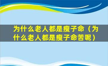 为什么老人都是瘦子命（为什么老人都是瘦子命苦呢）