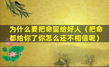 为什么要把命留给好人（把命都给你了你怎么还不相信呢）