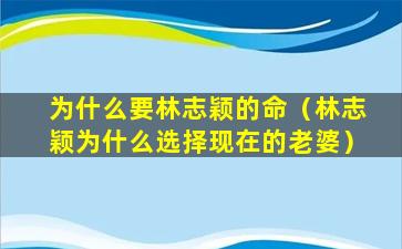 为什么要林志颖的命（林志颖为什么选择现在的老婆）