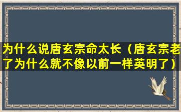 为什么说唐玄宗命太长（唐玄宗老了为什么就不像以前一样英明了）