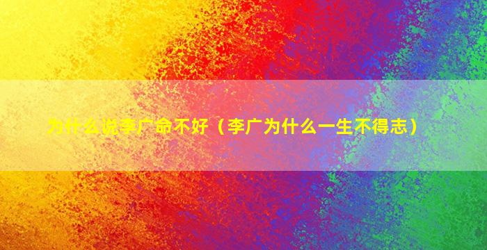 为什么说李广命不好（李广为什么一生不得志）