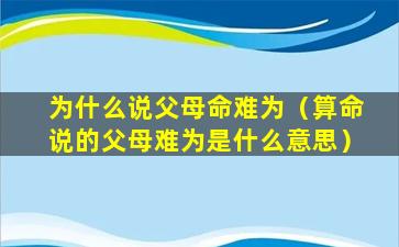 为什么说父母命难为（算命说的父母难为是什么意思）