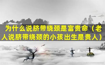 为什么说脐带绕颈是富贵命（老人说脐带绕颈的小孩出生是贵人）