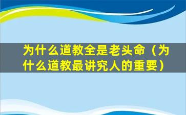 为什么道教全是老头命（为什么道教最讲究人的重要）