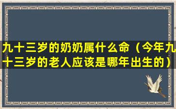 九十三岁的奶奶属什么命（今年九十三岁的老人应该是哪年出生的）