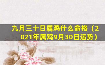 九月三十日属鸡什么命格（2021年属鸡9月30日运势）