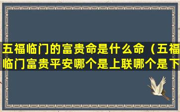 五福临门的富贵命是什么命（五福临门富贵平安哪个是上联哪个是下联）