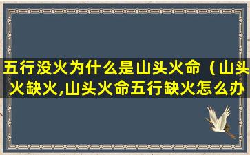 五行没火为什么是山头火命（山头火缺火,山头火命五行缺火怎么办）