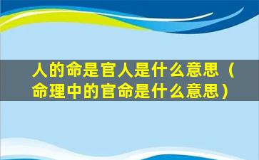 人的命是官人是什么意思（命理中的官命是什么意思）