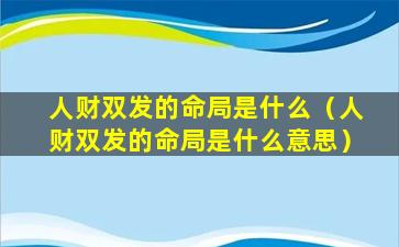 人财双发的命局是什么（人财双发的命局是什么意思）